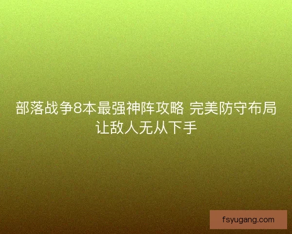 部落战争8本最强神阵攻略 完美防守布局让敌人无从下手