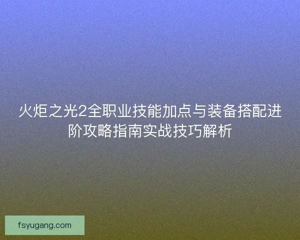 火炬之光2全职业技能加点与装备搭配进阶攻略指南实战技巧解析