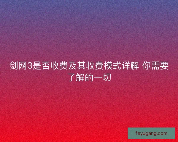 剑网3是否收费及其收费模式详解 你需要了解的一切