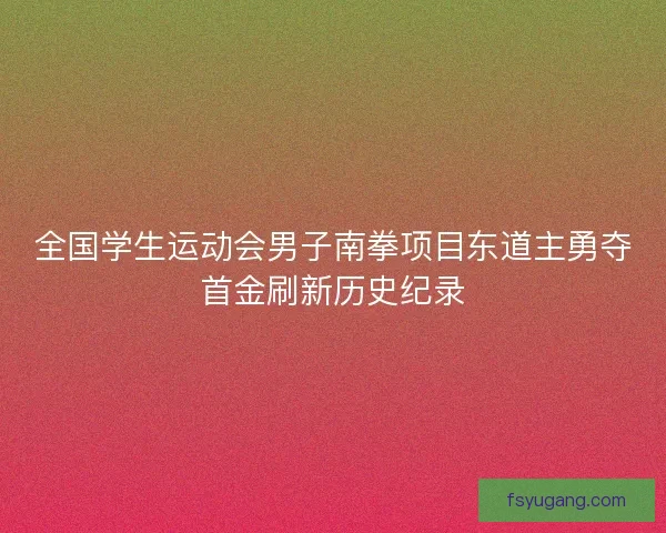 全国学生运动会男子南拳项目东道主勇夺首金刷新历史纪录
