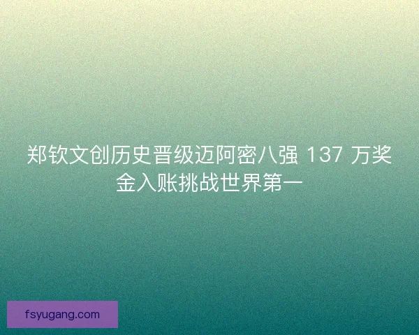 郑钦文创历史晋级迈阿密八强 137 万奖金入账挑战世界第一