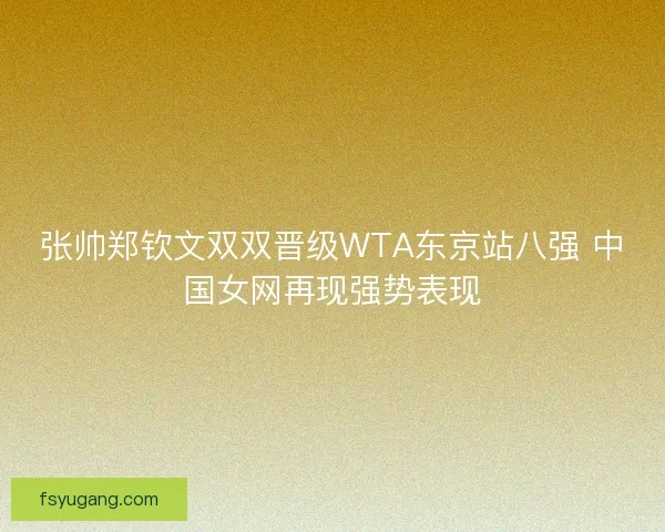 张帅郑钦文双双晋级WTA东京站八强 中国女网再现强势表现