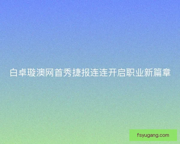 白卓璇澳网首秀捷报连连开启职业新篇章